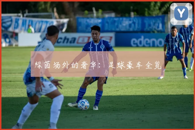 绿茵场外的奢华：足球豪车全览