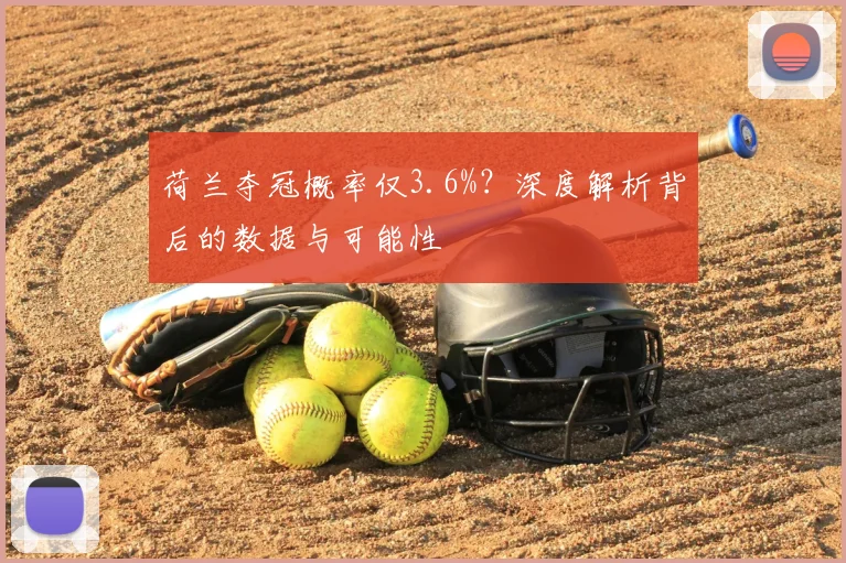 荷兰夺冠概率仅3.6%?深度解析背后的数据与可能性