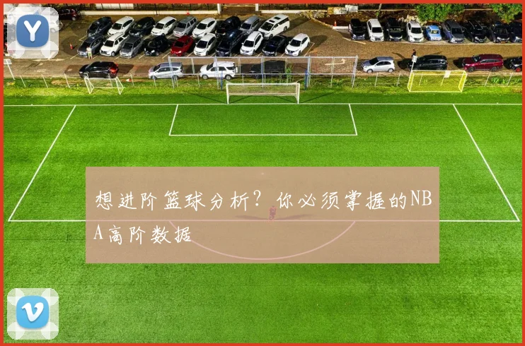 想进阶篮球分析？你必须掌握的NBA高阶数据