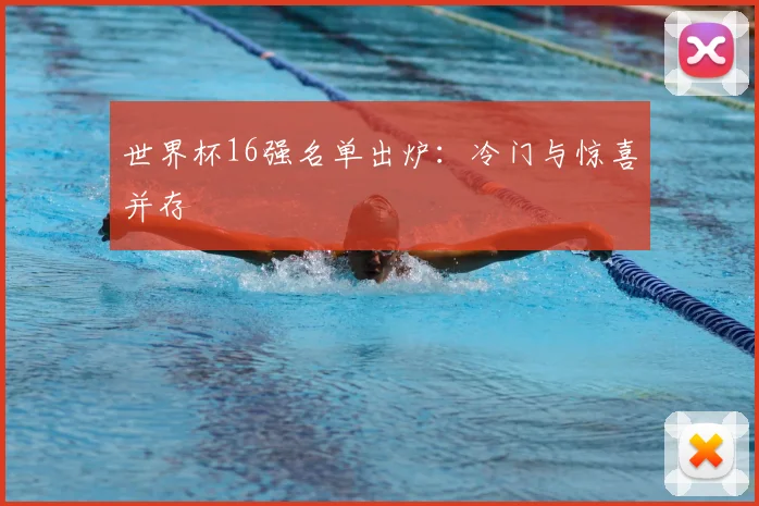 世界杯16强名单出炉：冷门与惊喜并存