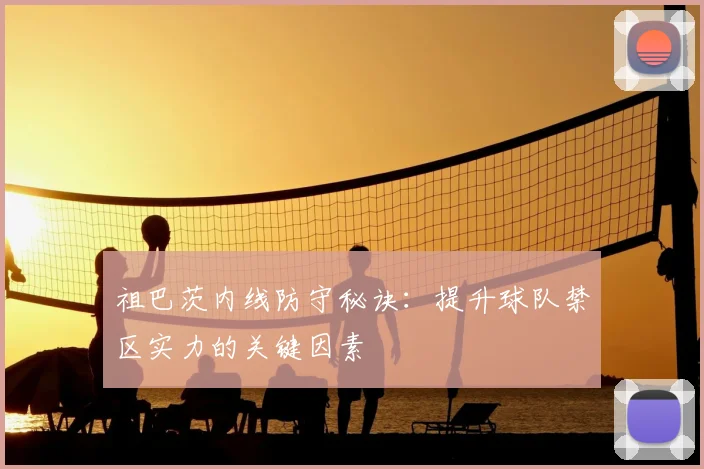 祖巴茨内线防守秘诀：提升球队禁区实力的关键因素