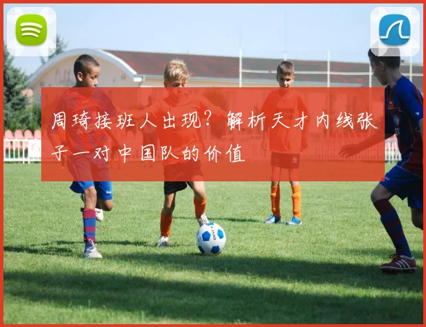 周琦接班人出现？解析天才内线张子一对中国队的价值