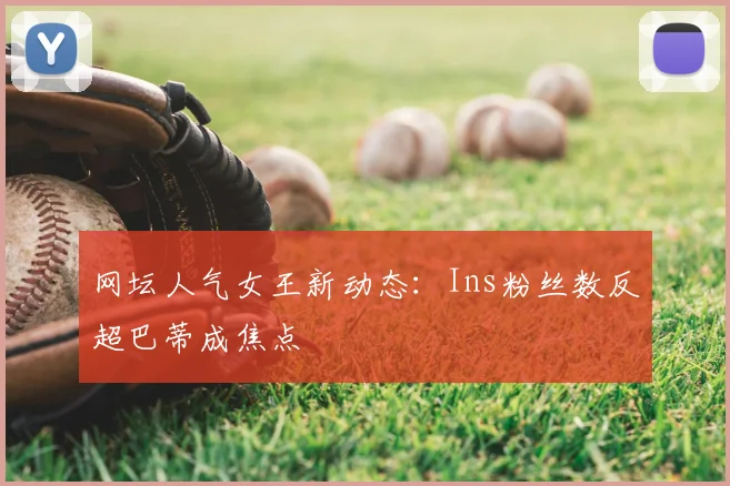 网坛人气女王新动态：Ins粉丝数反超巴蒂成焦点