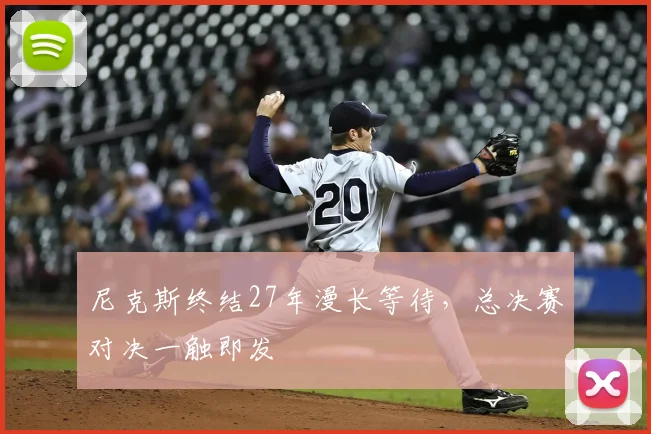 尼克斯终结27年漫长等待，总决赛对决一触即发