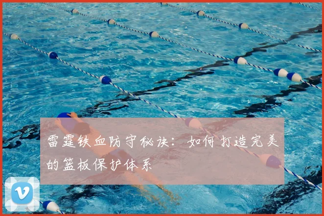雷霆铁血防守秘诀:如何打造完美的篮板保护体系