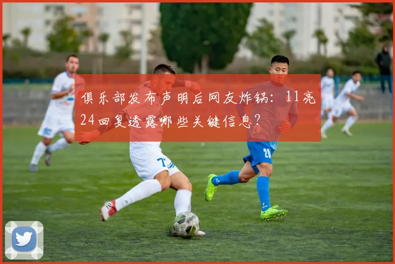 俱乐部发布声明后网友炸锅：11亮24回复透露哪些关键信息？