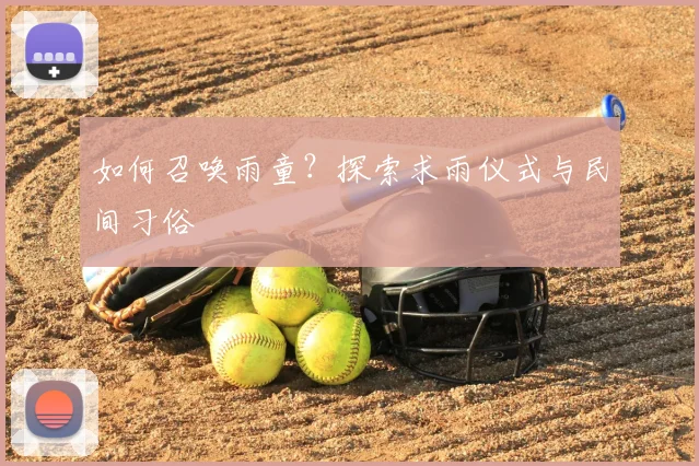 如何召唤雨童？探索求雨仪式与民间习俗