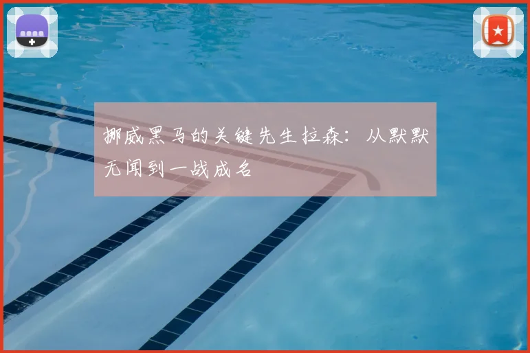 挪威黑马的关键先生拉森：从默默无闻到一战成名