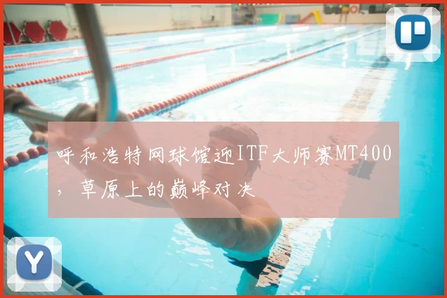 呼和浩特网球馆迎ITF大师赛MT400，草原上的巅峰对决