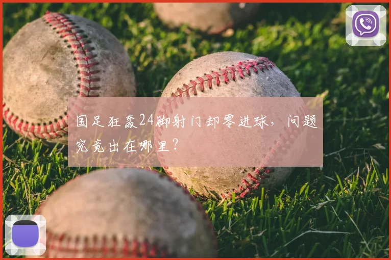 国足狂轰24脚射门却零进球,问题究竟出在哪里?
