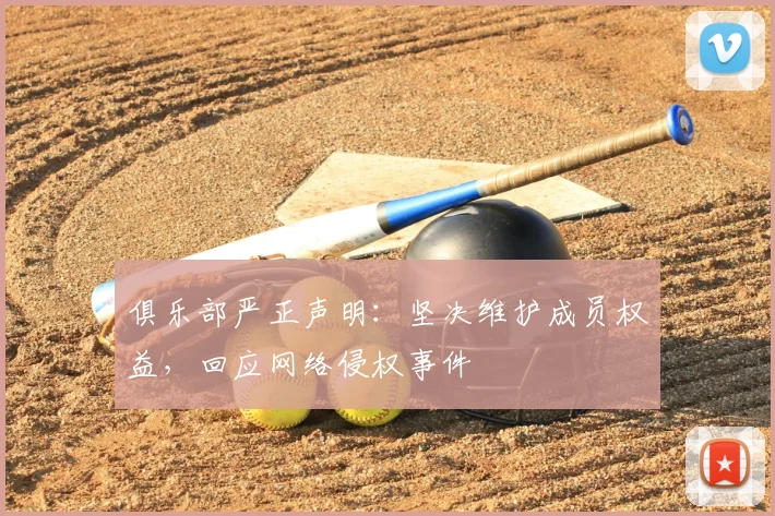 俱乐部严正声明：坚决维护成员权益，回应网络侵权事件
