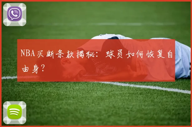 NBA买断条款揭秘：球员如何恢复自由身？