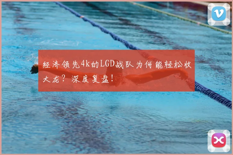 经济领先4k的LGD战队为何能轻松收大龙？深度复盘！