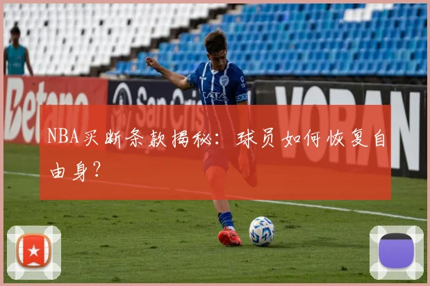 NBA买断条款揭秘：球员如何恢复自由身？